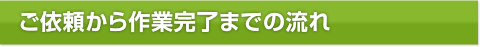 ご依頼から作業完了までの流れ